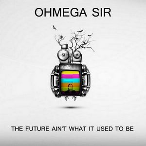 The Future Ain't What It Used To Be : Ohmega Sir